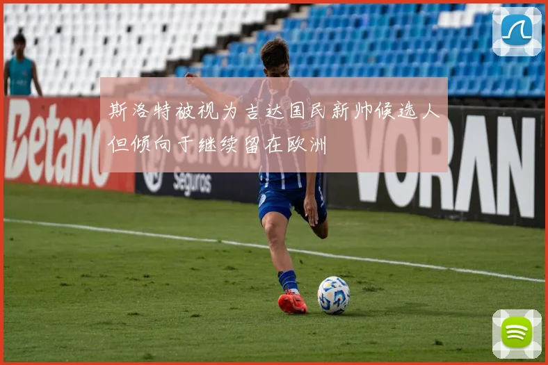 斯洛特被视为吉达国民新帅候选人但倾向于继续留在欧洲