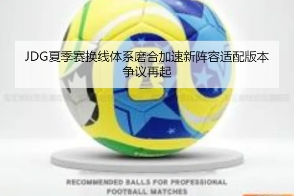 JDG夏季赛换线体系磨合加速新阵容适配版本争议再起（tianbo.comapp）